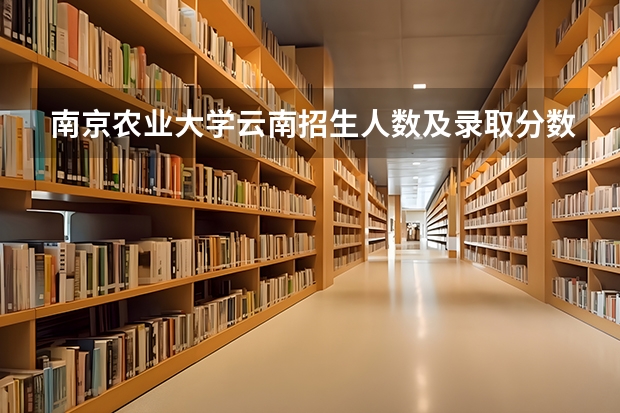 南京农业大学云南招生人数及录取分数线