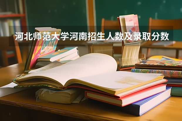 河北师范大学河南招生人数及录取分数线