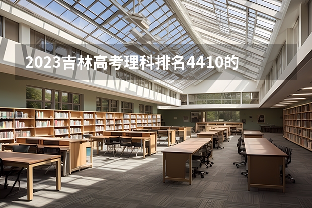 2023吉林高考理科排名4410的考生报什么大学