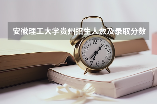 安徽理工大学贵州招生人数及录取分数线