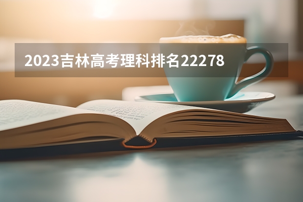 2023吉林高考理科排名22278的考生报什么大学