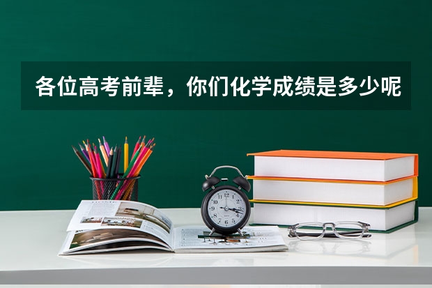 各位高考前辈，你们化学成绩是多少呢？化学在高考中能拿高分吗？理综的主要分数是在哪？