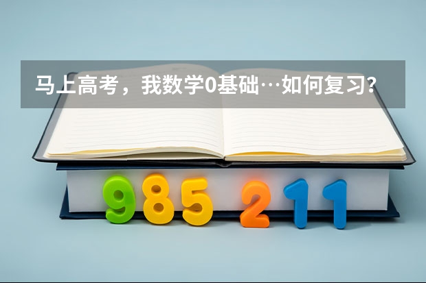 马上高考，我数学0基础…如何复习？从哪里开始？考个40分就行了，谢谢。