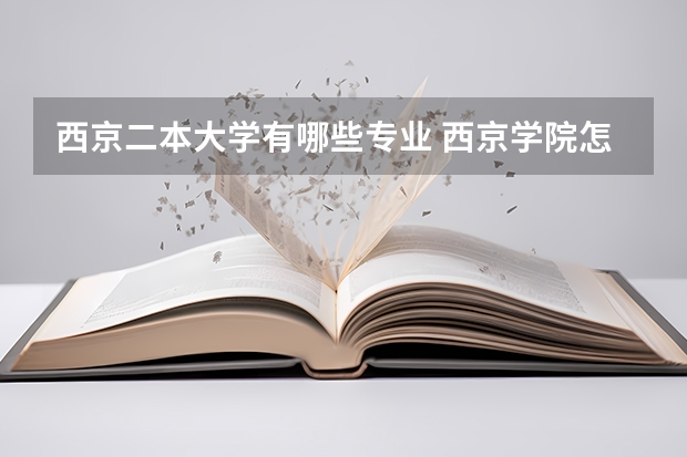 西京二本大学有哪些专业 西京学院怎么样 西京学院是一本还是二本