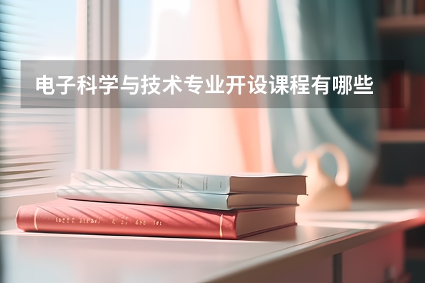 电子科学与技术专业开设课程有哪些 考研方向是什么