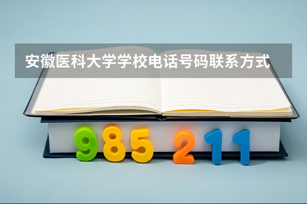 安徽医科大学学校电话号码联系方式