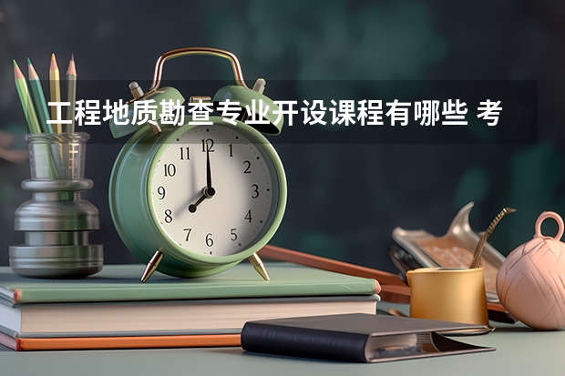 工程地质勘查专业开设课程有哪些 考研方向是什么