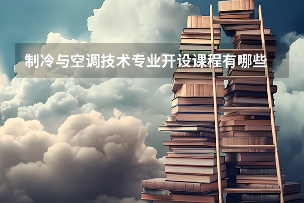 制冷与空调技术专业开设课程有哪些 考研方向是什么