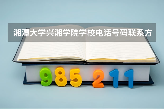 湘潭大学兴湘学院学校电话号码联系方式