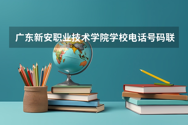 广东新安职业技术学院学校电话号码联系方式