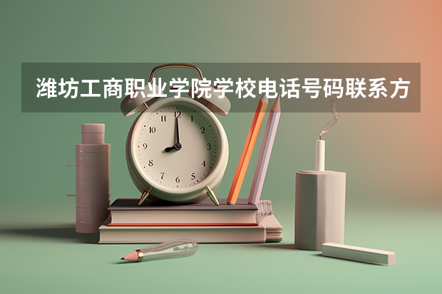 潍坊工商职业学院学校电话号码联系方式