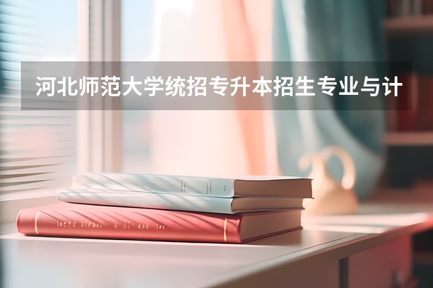 河北师范大学统招专升本招生专业与计划？（伊犁师范大学报考指南）