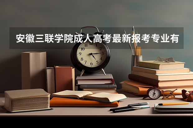 安徽三联学院成人高考最新报考专业有哪些