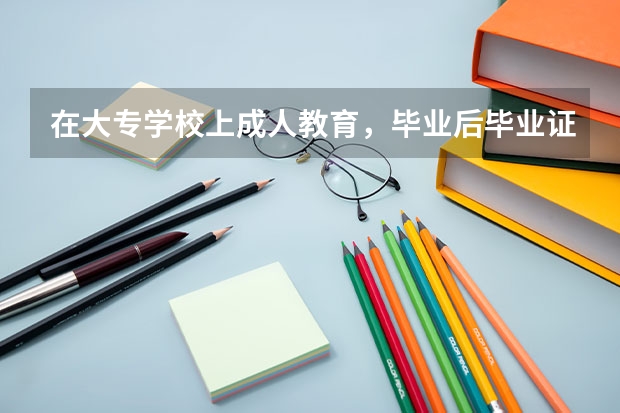 在大专学校上成人教育，毕业后毕业证是不是全国承认啊？它有含金量吗？