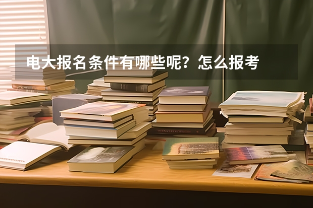 电大报名条件有哪些呢？怎么报考