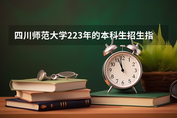 四川师范大学223年的本科生招生指标如何