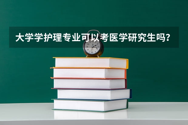 大学学护理专业可以考医学研究生吗？