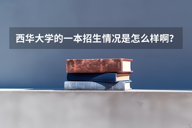 西华大学的一本招生情况是怎么样啊？