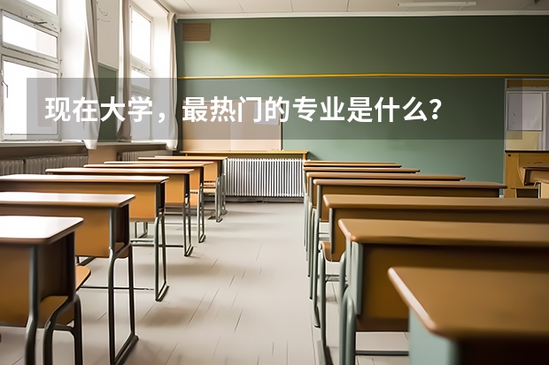 现在大学，最热门的专业是什么？