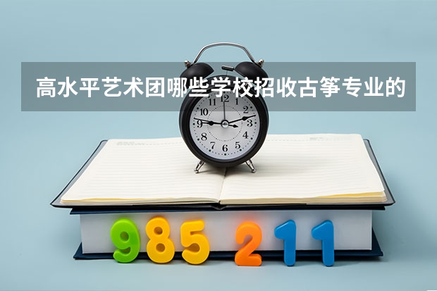 高水平艺术团哪些学校招收古筝专业的考生？