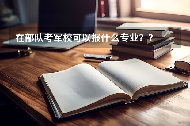 在部队考军校可以报什么专业？？