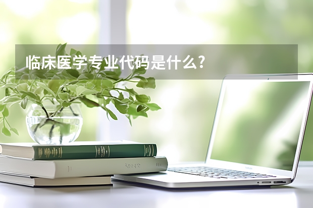 临床医学专业代码是什么?