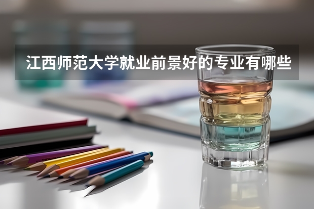 江西师范大学就业前景好的专业有哪些？