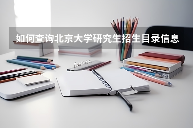 如何查询北京大学研究生招生目录信息？