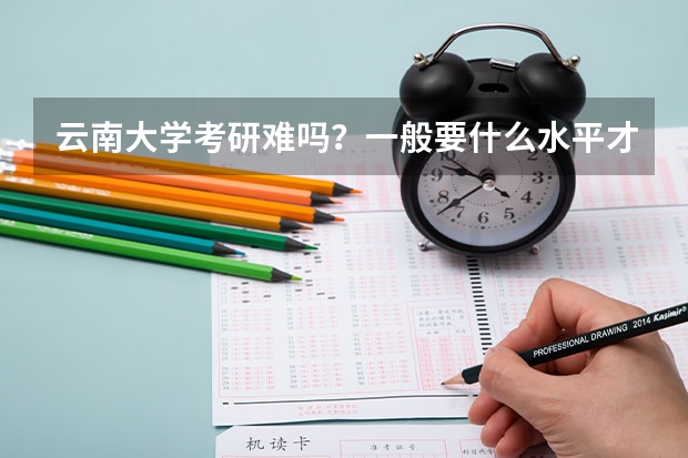 云南大学考研难吗？一般要什么水平才可以进入？