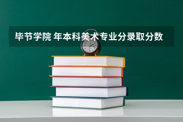 毕节学院 年本科美术专业分录取分数线是多少?