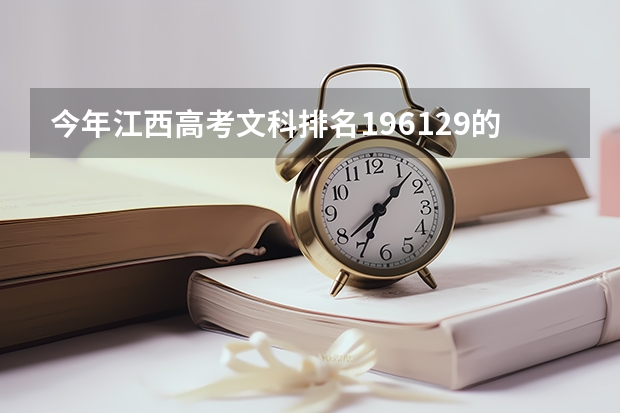 今年江西高考文科排名196129的考生报什么大学