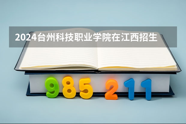 2024台州科技职业学院在江西招生计划表