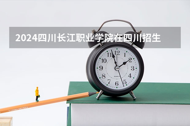 2024四川长江职业学院在四川招生计划表