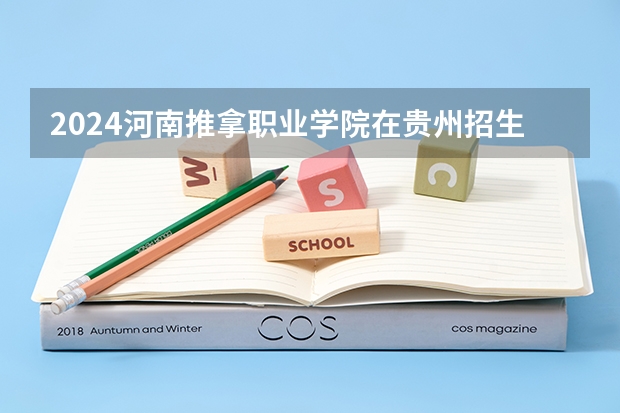 2024河南推拿职业学院在贵州招生计划表