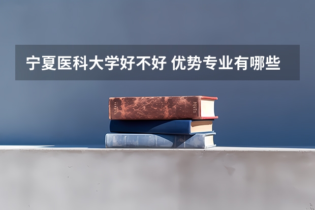 宁夏医科大学好不好 优势专业有哪些