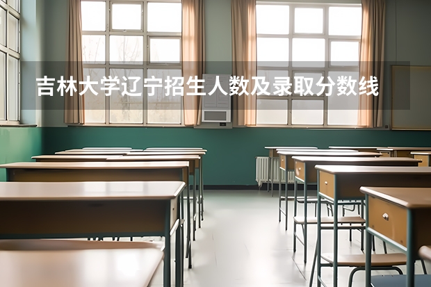 吉林大学辽宁招生人数及录取分数线